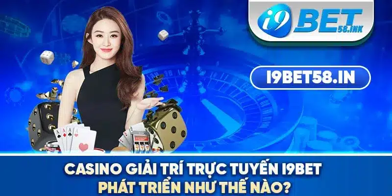 Casino giải trí trực tuyến I9BET phát triển như thế nào?