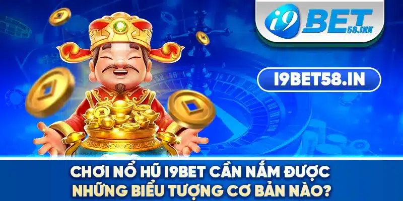 Chơi nổ hũ I9BET cần nắm được những biểu tượng cơ bản nào?