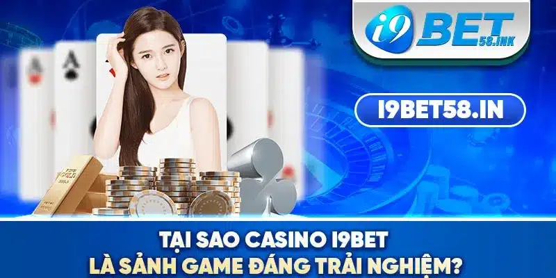 Tại sao Casino I9BET là sảnh game đáng trải nghiệm?