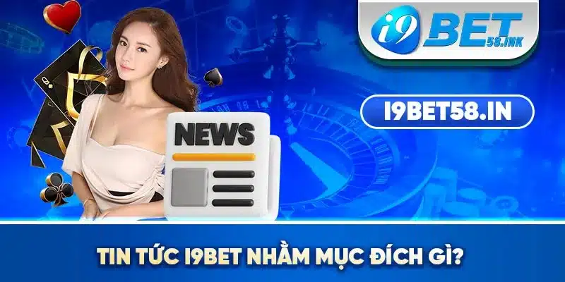 Tin tức I9BET nhằm mục đích gì?