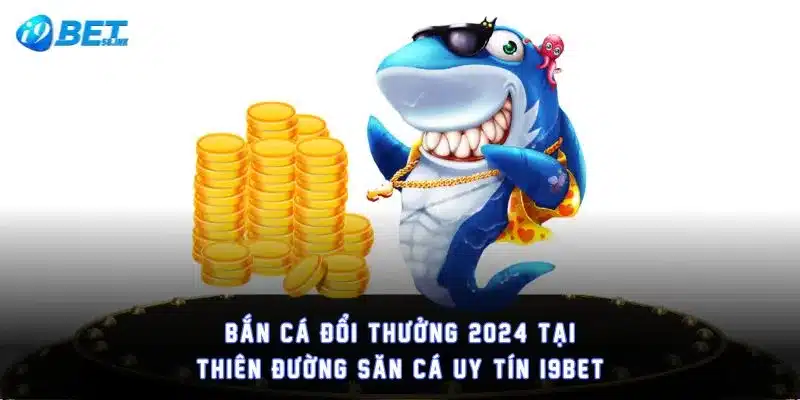 Bắn Cá Đổi Thưởng 2024 Tại Thiên Đường Săn Cá Uy Tín