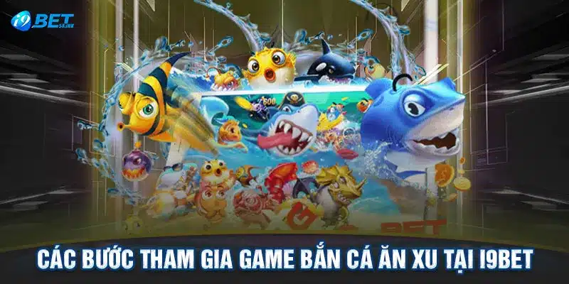 Các bước tham gia Game bắn cá ăn xu tại I9BET