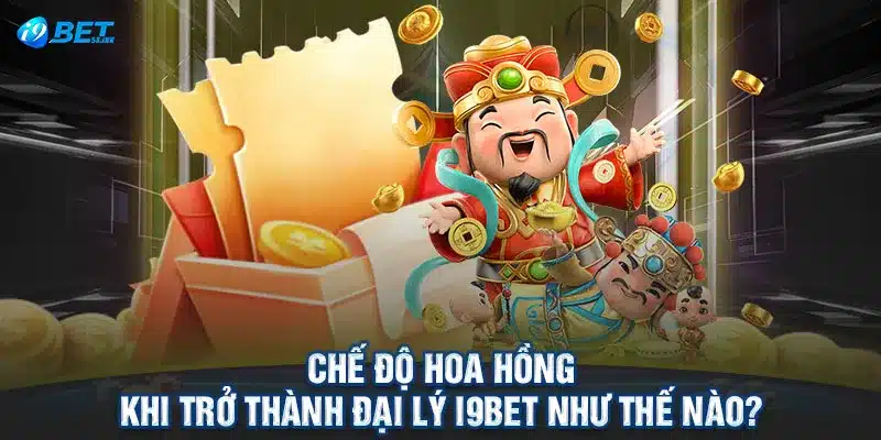 Chế độ hoa hồng khi trở thành đại lý I9BET như thế nào?