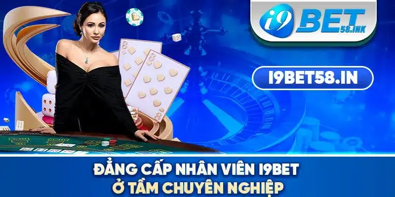 Đẳng cấp nhân viên I9BET ở tầm chuyên nghiệp