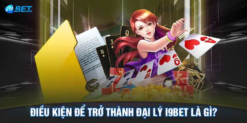 Điều kiện để trở thành đại lý I9BET là gì?