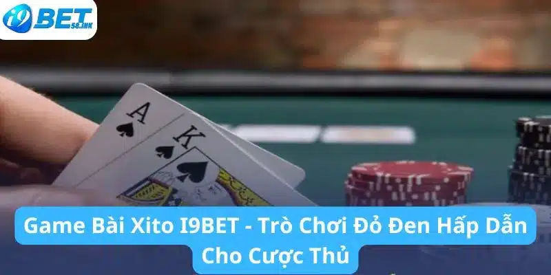 Game Bài Xito I9BET - Trò Chơi Đỏ Đen Hấp Dẫn Cho Cược Thủ