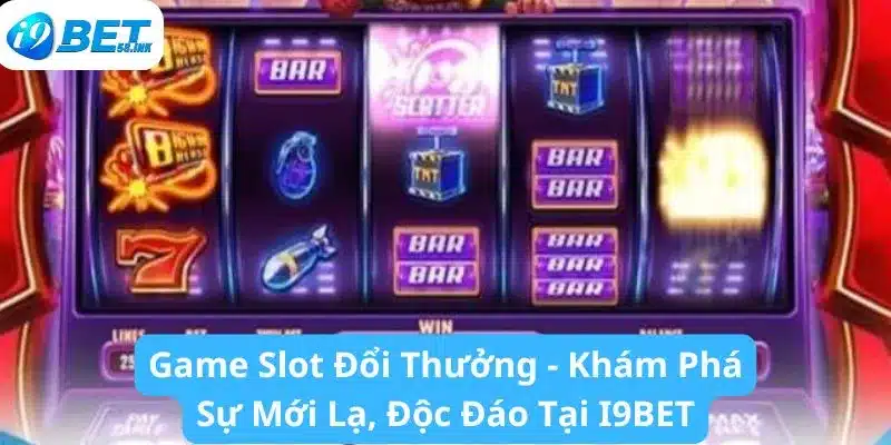 Game Slot Đổi Thưởng - Khám Phá Sự Mới Lạ, Độc Đáo