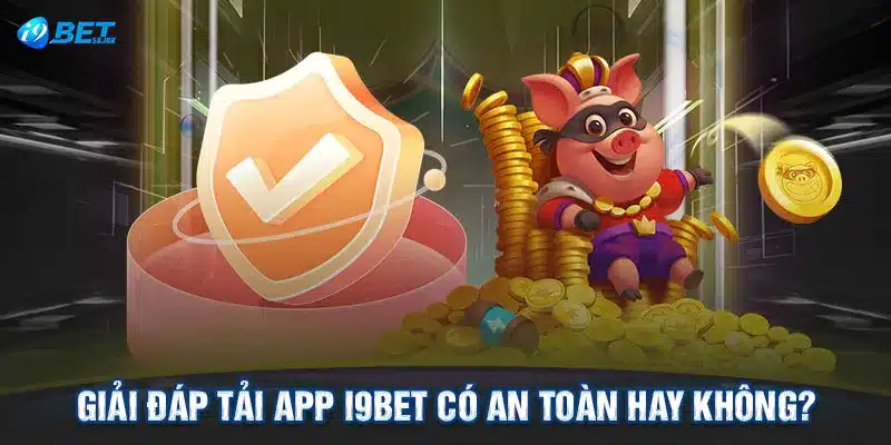 Giải đáp tải app I9BET có an toàn hay không?