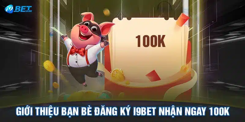 Giới thiệu bạn bè đăng ký I9BET nhận ngay 100K