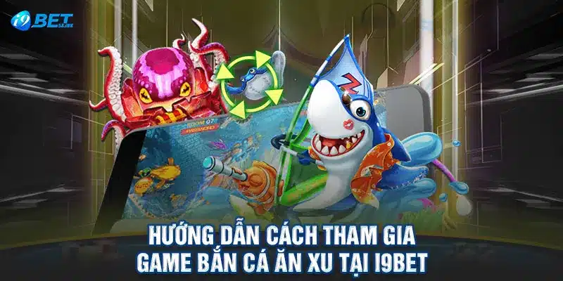 Hướng Dẫn Cách Tham Gia Game Bắn Cá Ăn Xu tại I9BET