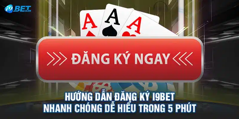 Hướng Dẫn Đăng Ký I9BET Nhanh Chóng Dễ Hiểu Trong 5 Phút