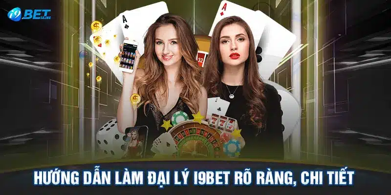 Hướng dẫn làm đại lý I9BET rõ ràng, chi tiết 