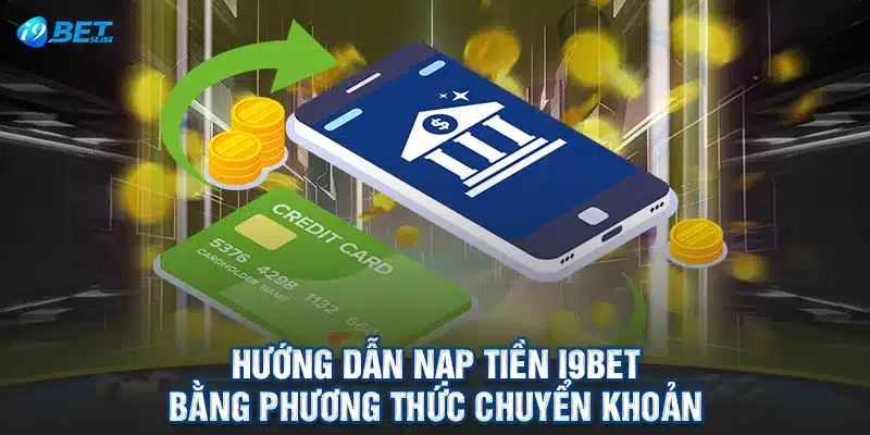 Hướng dẫn nạp tiền I9BET bằng phương thức chuyển khoản 