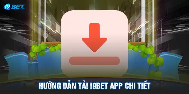 Hướng Dẫn Tải I9BET App - Thưởng Thức Game Mọi Lúc Mọi Nơi