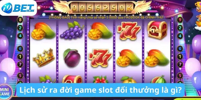 Lịch sử ra đời game slot đổi thưởng là gì?