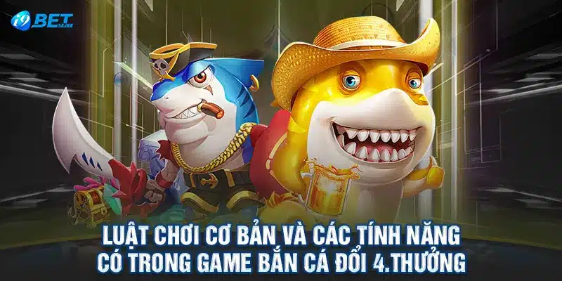 Luật chơi cơ bản và các tính năng có trong game bắn cá đổi thưởng