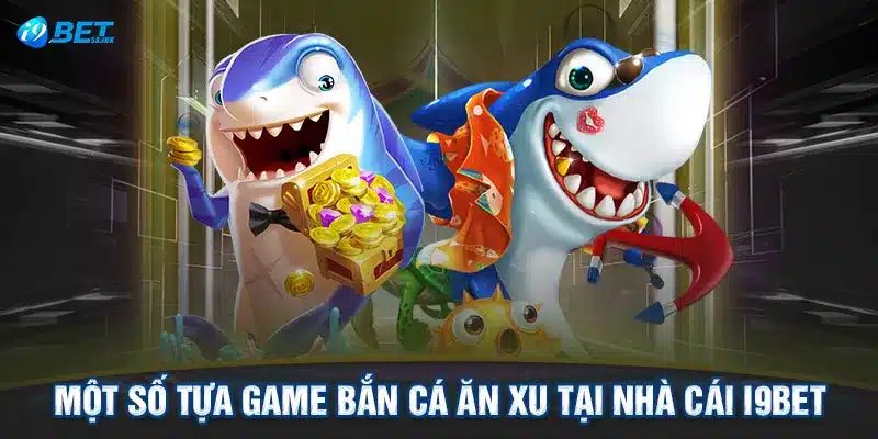 Một số tựa game bắn cá ăn xu tại nhà cái I9BET