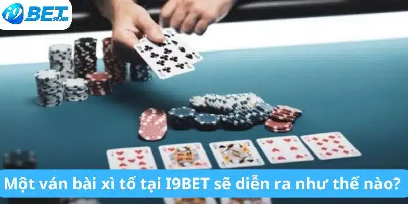 Một ván bài xì tố tại I9BET sẽ diễn ra như thế nào? 