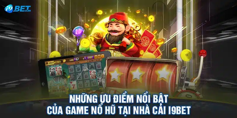 Những ưu điểm nổi bật của game nổ hũ tại nhà cái I9BET