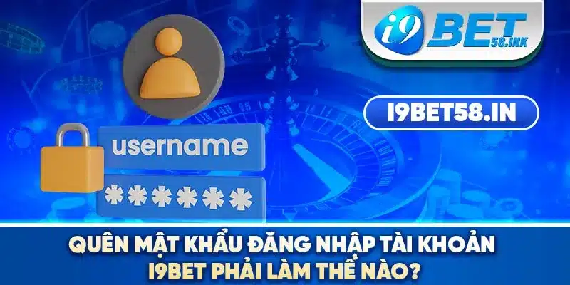 Quên mật khẩu đăng nhập tài khoản I9BET phải làm thế nào?