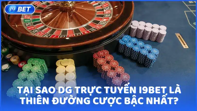 Tại sao DG Trực Tuyến i9bet là thiên đường cược bậc nhất?