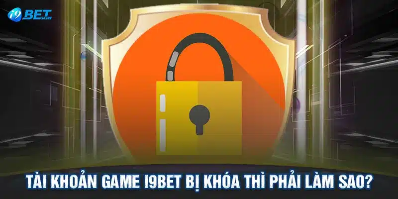 Tài khoản game I9BET bị khóa thì phải làm sao?