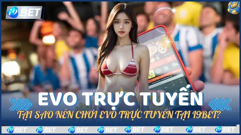 Tại Sao Nên Chơi EVO Trực Tuyến tại i9Bet?