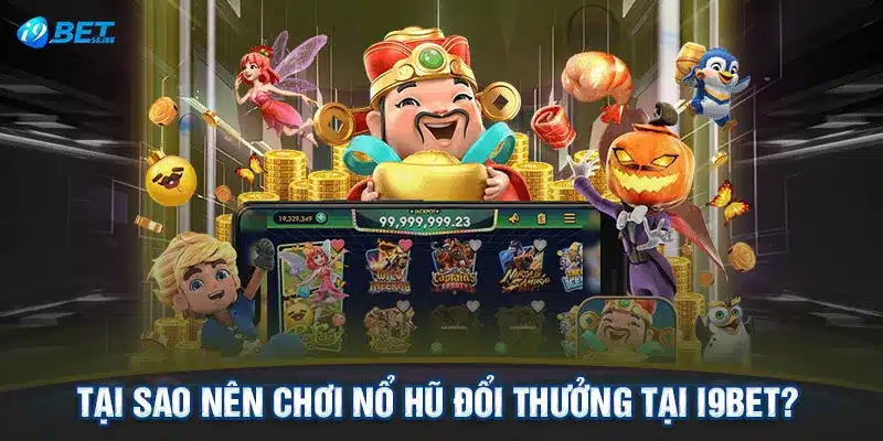 Tại sao nên chơi nổ hũ đổi thưởng tại I9BET? 