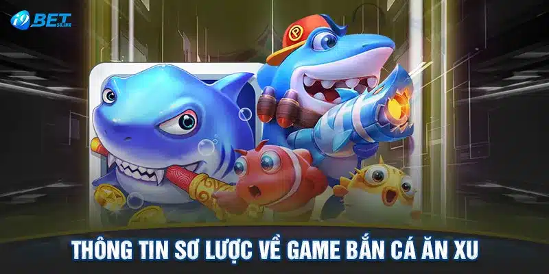 Thông tin sơ lược về game bắn cá ăn xu 