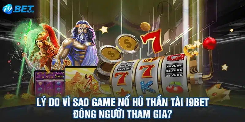 Lý do vì sao game nổ hũ thần tài I9BET đông người tham gia?